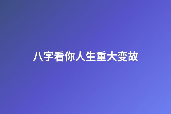 八字看你人生重大变故