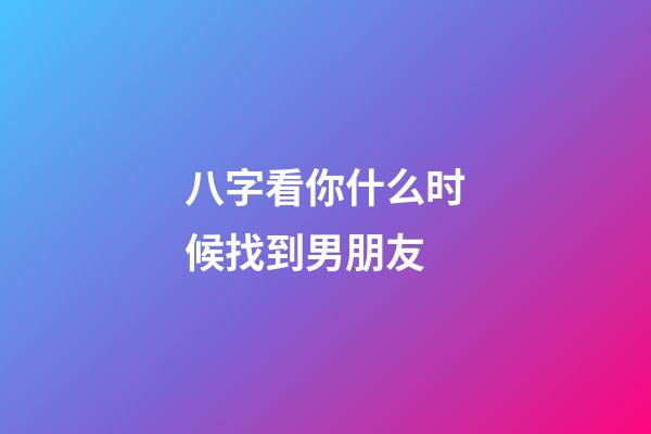 八字看你什么时候找到男朋友