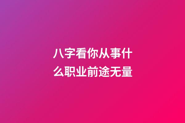 八字看你从事什么职业前途无量