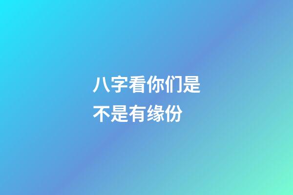 八字看你们是不是有缘份