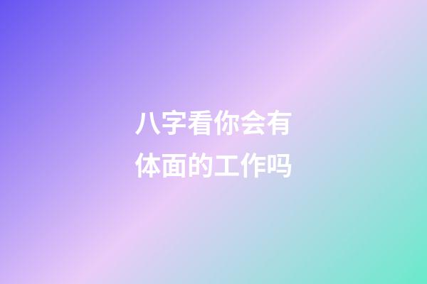 八字看你会有体面的工作吗