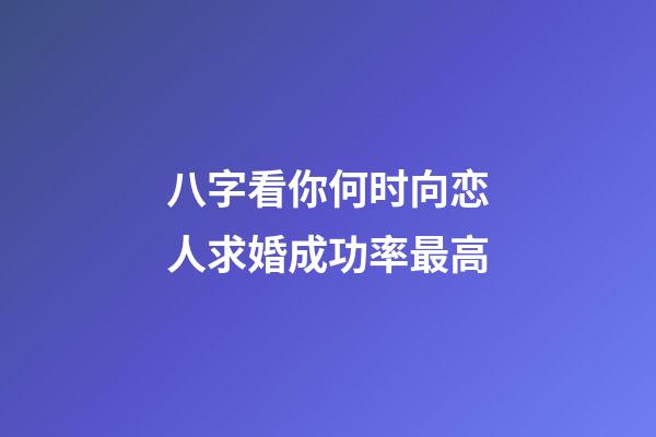 八字看你何时向恋人求婚成功率最高