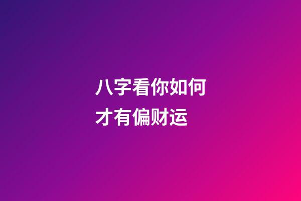 八字看你如何才有偏财运