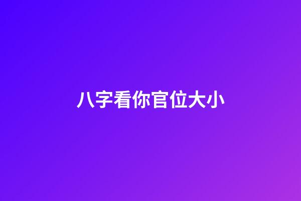 八字看你官位大小