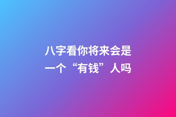 八字看你将来会是一个“有钱”人吗