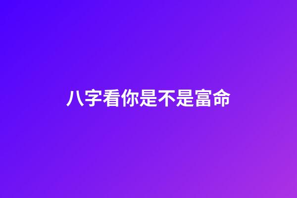 八字看你是不是富命