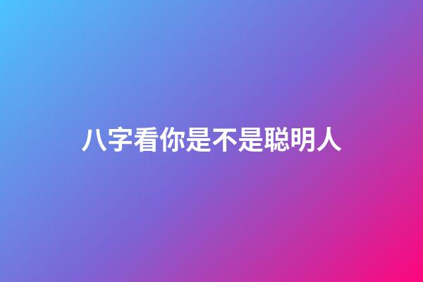 八字看你是不是聪明人