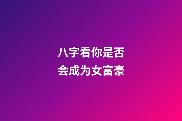 八字看你是否会成为女富豪