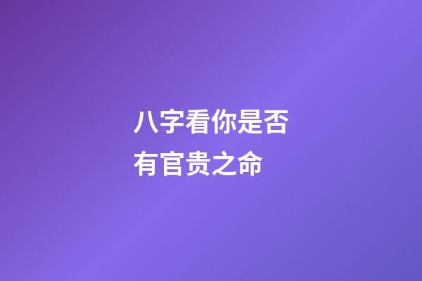 八字看你是否有官贵之命