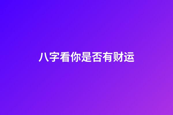 八字看你是否有财运