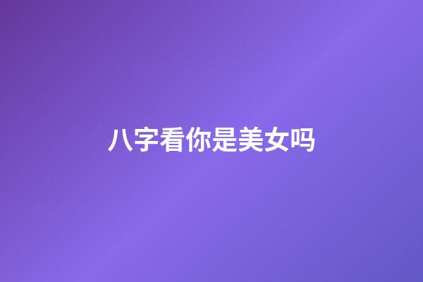 八字看你是美女吗