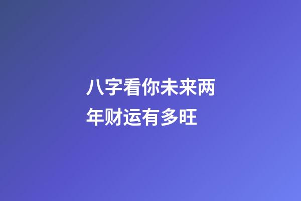 八字看你未来两年财运有多旺