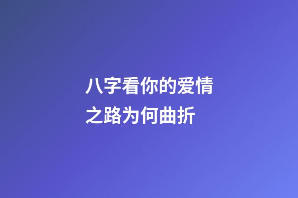 八字看你的爱情之路为何曲折