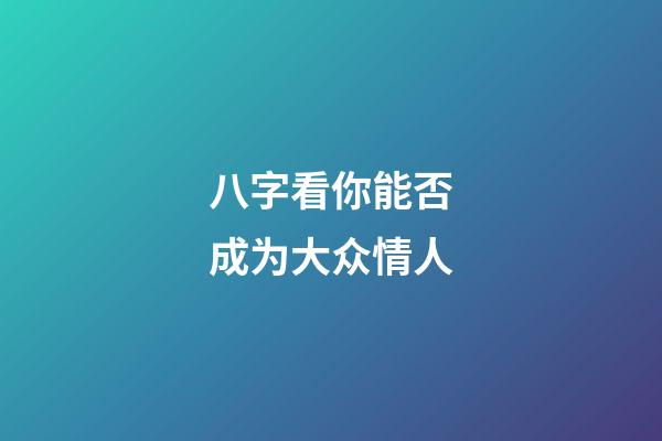 八字看你能否成为大众情人