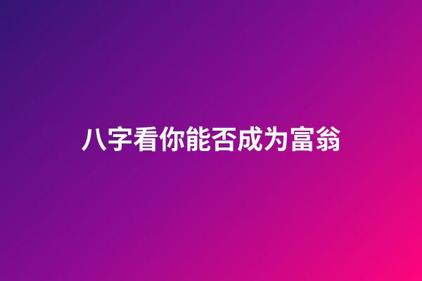 八字看你能否成为富翁