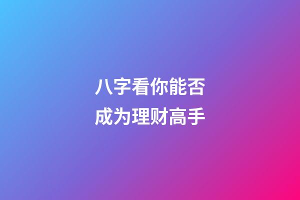 八字看你能否成为理财高手?