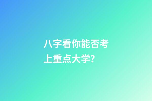 八字看你能否考上重点大学？