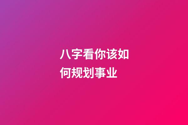 八字看你该如何规划事业