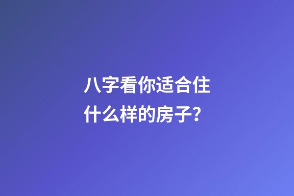 八字看你适合住什么样的房子？