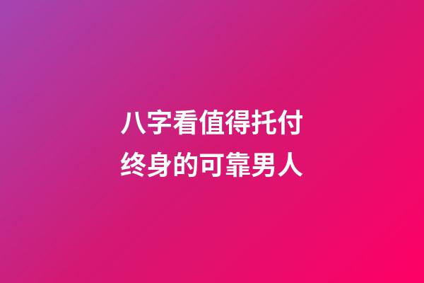 八字看值得托付终身的可靠男人