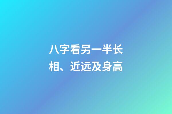 八字看另一半长相、近远及身高