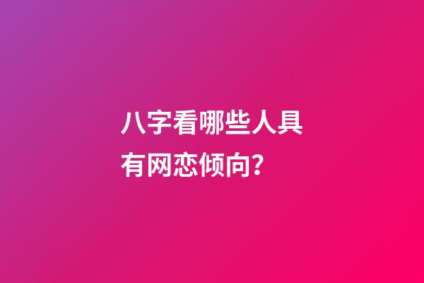 八字看哪些人具有网恋倾向？