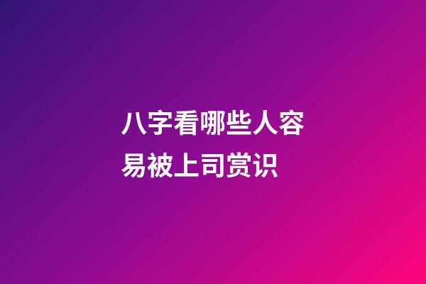 八字看哪些人容易被上司赏识