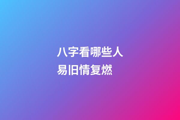 八字看哪些人易旧情复燃