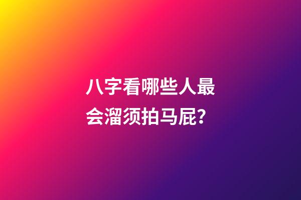 八字看哪些人最会溜须拍马屁？