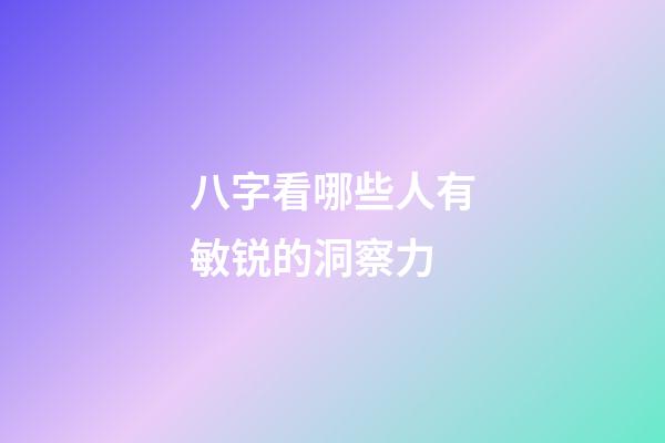 八字看哪些人有敏锐的洞察力