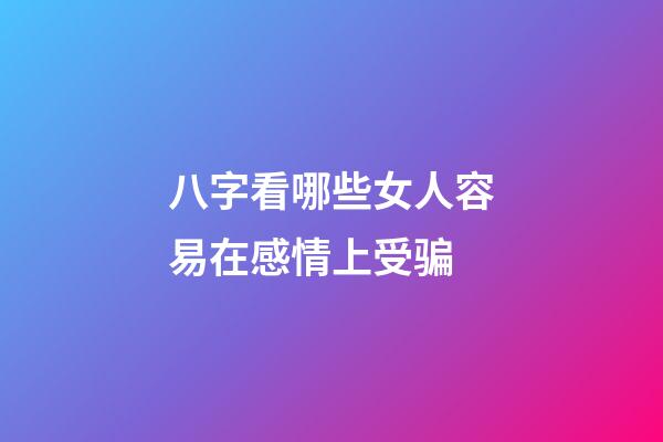 八字看哪些女人容易在感情上受骗