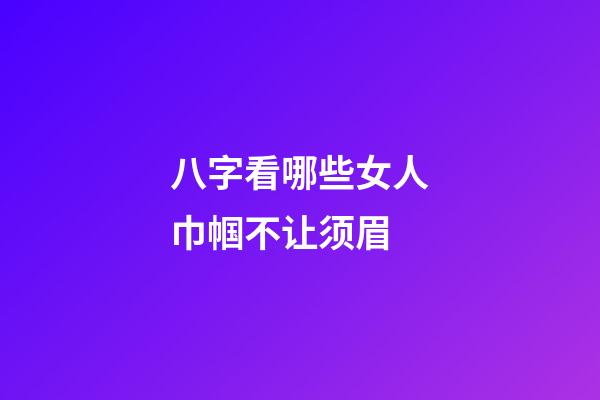 八字看哪些女人巾帼不让须眉