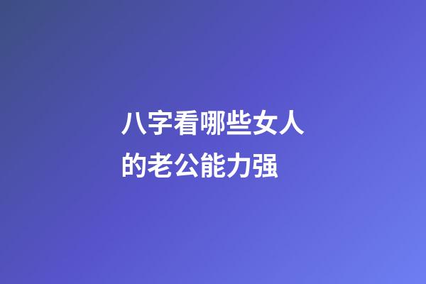 八字看哪些女人的老公能力强