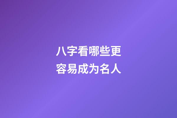 八字看哪些更容易成为名人