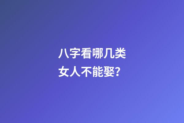 八字看哪几类女人不能娶？