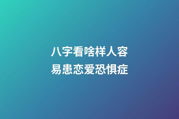 八字看啥样人容易患恋爱恐惧症