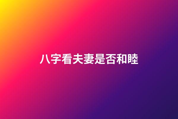 八字看夫妻是否和睦