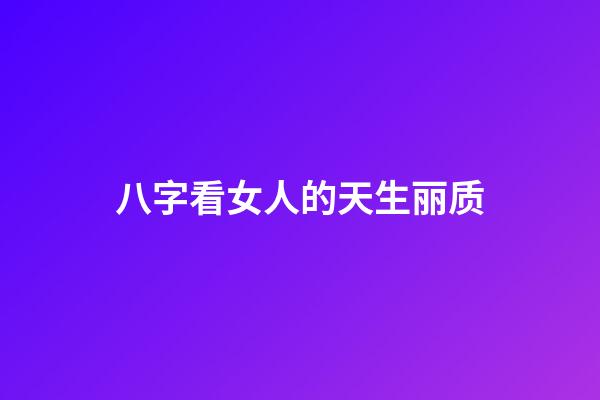 八字看女人的天生丽质