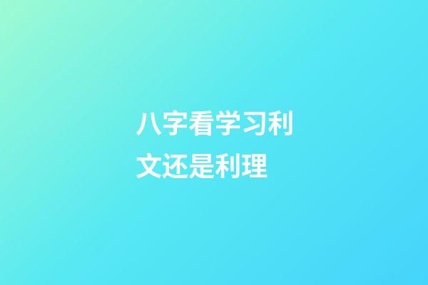 八字看学习利文还是利理