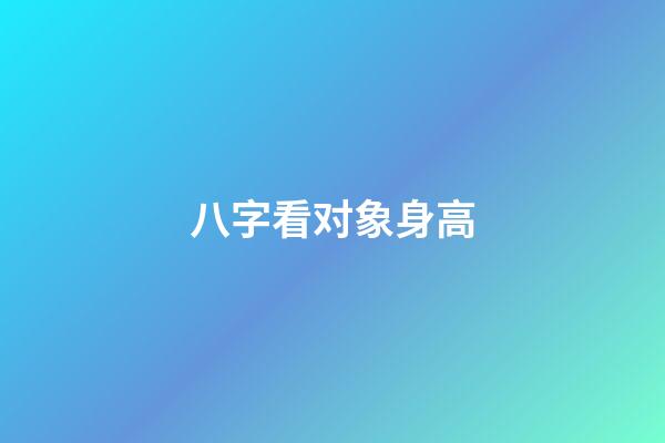 八字看对象身高