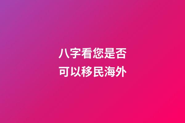 八字看您是否可以移民海外