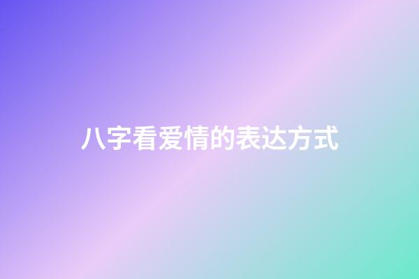 八字看爱情的表达方式