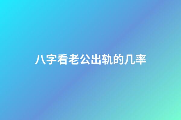 八字看老公出轨的几率