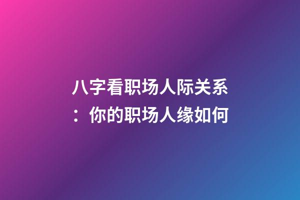 八字看职场人际关系：你的职场人缘如何?