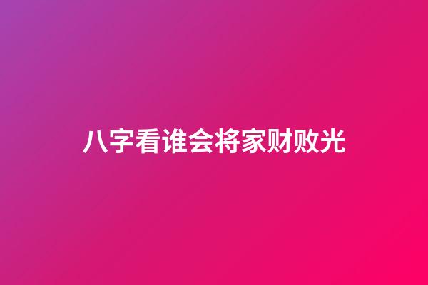 八字看谁会将家财败光