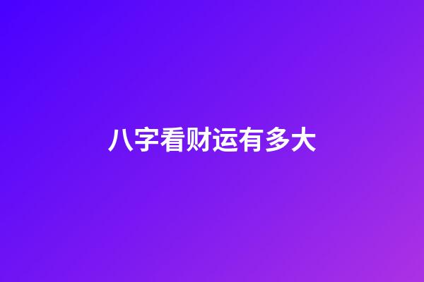 八字看财运有多大