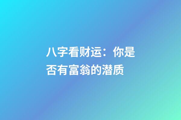 八字看财运：你是否有富翁的潜质