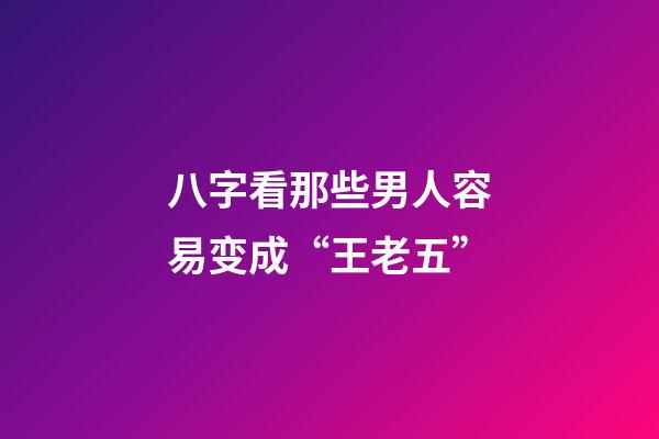 八字看那些男人容易变成“王老五”