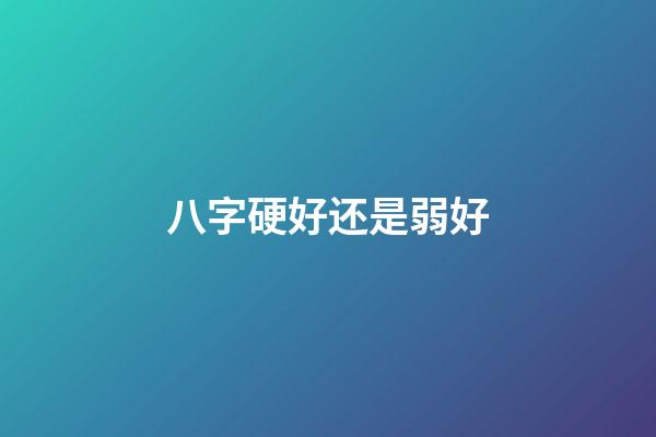 八字硬好还是弱好