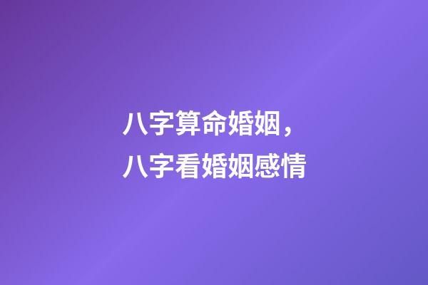 八字算命婚姻，八字看婚姻感情